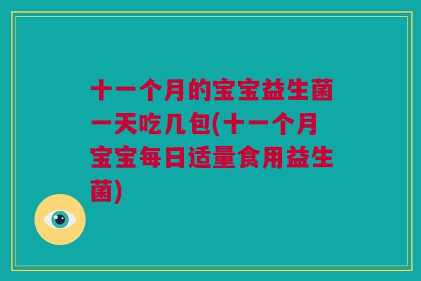 十一个月的宝宝益生菌一天吃几包(十一个月宝宝每日适量食用益生菌)