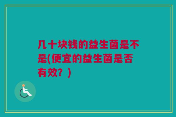 几十块钱的益生菌是不是(便宜的益生菌是否有效？)