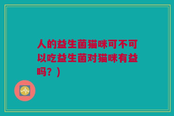 人的益生菌猫咪可不可以吃益生菌对猫咪有益吗？)