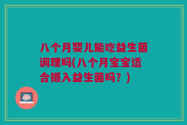 八个月婴儿能吃益生菌调理吗(八个月宝宝适合摄入益生菌吗？)