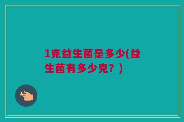 1克益生菌是多少(益生菌有多少克？)