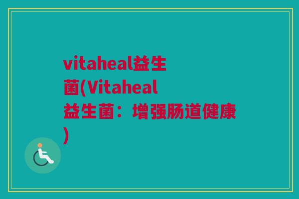 vitaheal益生菌(Vitaheal益生菌：增强肠道健康)