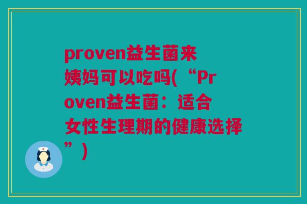 proven益生菌来姨妈可以吃吗(“Proven益生菌：适合女性生理期的健康选择”)