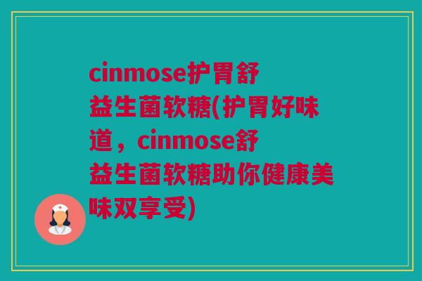cinmose护胃舒益生菌软糖(护胃好味道，cinmose舒益生菌软糖助你健康美味双享受)