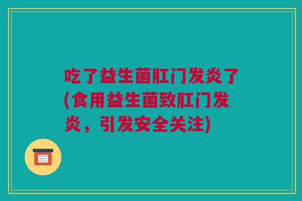 吃了益生菌肛门发炎了(食用益生菌致肛门发炎，引发安全关注)