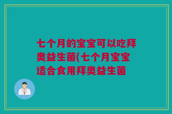 七个月的宝宝可以吃拜奥益生菌(七个月宝宝适合食用拜奥益生菌