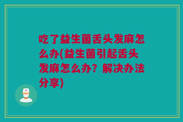 吃了益生菌舌头发麻怎么办(益生菌引起舌头发麻怎么办？解决办法分享)