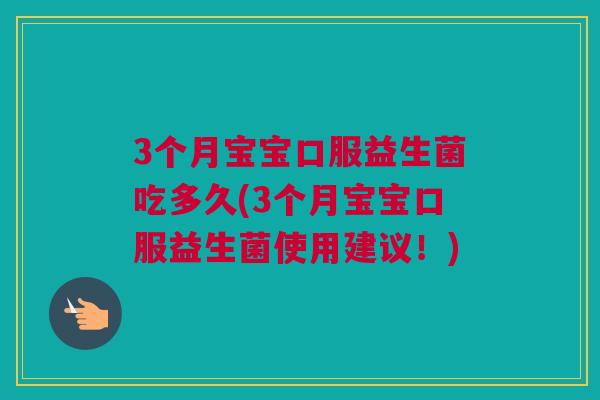 3个月宝宝口服益生菌吃多久(3个月宝宝口服益生菌使用建议！)