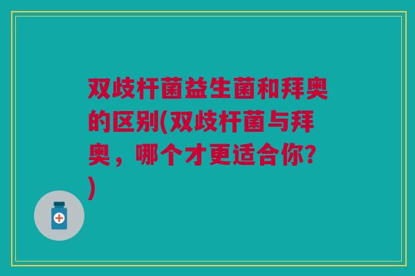 双歧杆菌益生菌和拜奥的区别(双歧杆菌与拜奥，哪个才更适合你？)