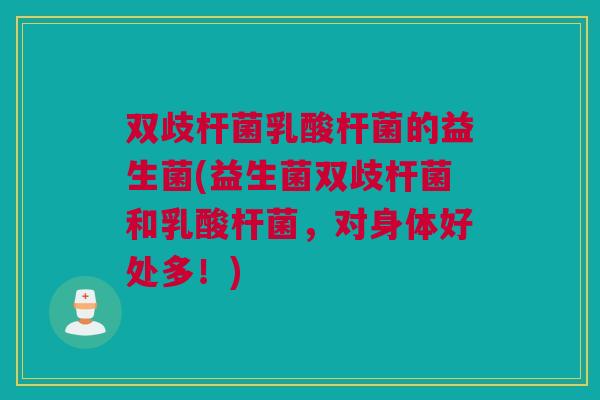 双歧杆菌乳酸杆菌的益生菌(益生菌双歧杆菌和乳酸杆菌，对身体好处多！)