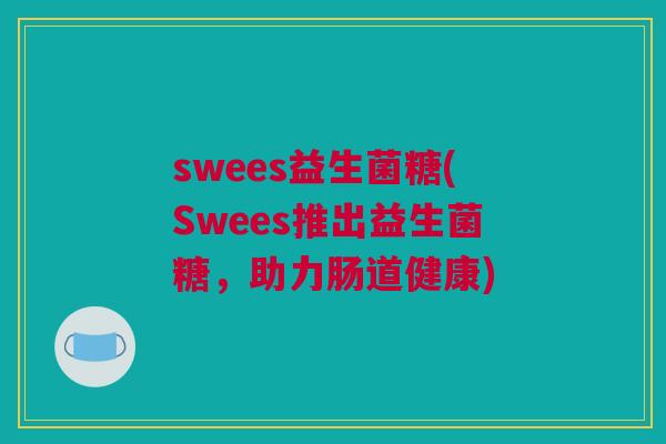swees益生菌糖(Swees推出益生菌糖，助力肠道健康)