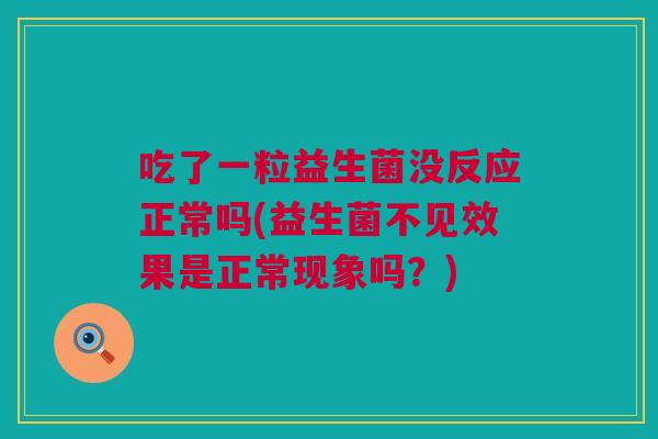 吃了一粒益生菌没反应正常吗(益生菌不见效果是正常现象吗？)