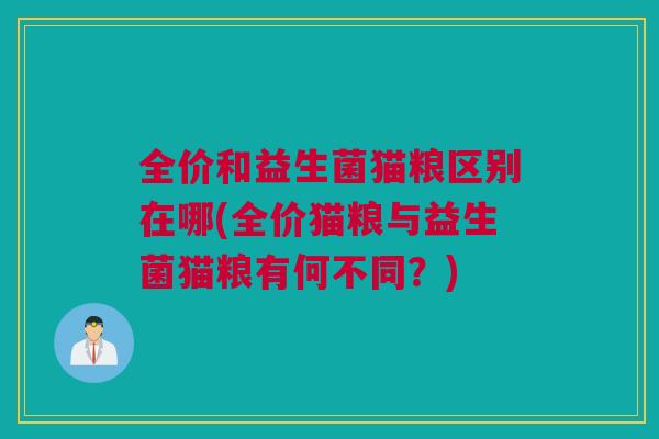 全价和益生菌猫粮区别在哪(全价猫粮与益生菌猫粮有何不同？)