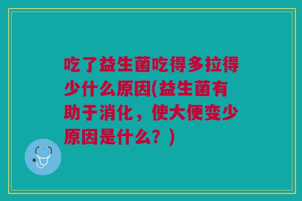 吃了益生菌吃得多拉得少什么原因(益生菌有助于消化，使大便变少原因是什么？)