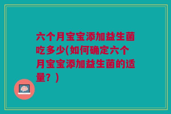 六个月宝宝添加益生菌吃多少(如何确定六个月宝宝添加益生菌的适量？)