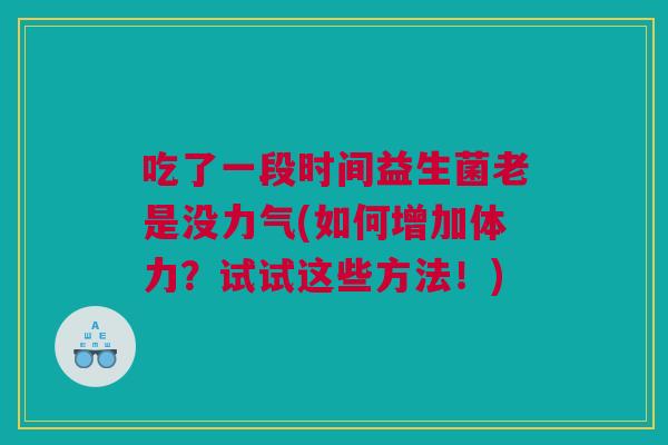 吃了一段时间益生菌老是没力气(如何增加体力？试试这些方法！)
