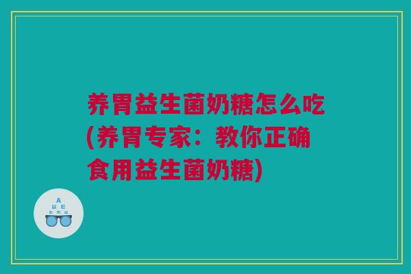 养胃益生菌奶糖怎么吃(养胃专家：教你正确食用益生菌奶糖)