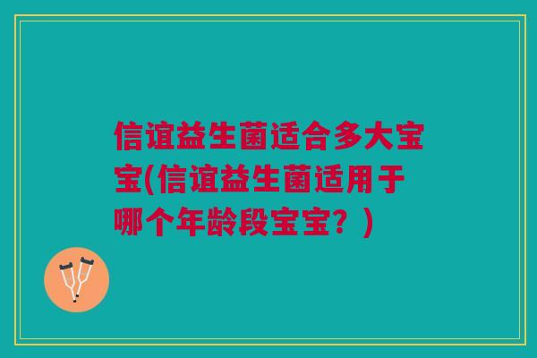 信谊益生菌适合多大宝宝(信谊益生菌适用于哪个年龄段宝宝？)