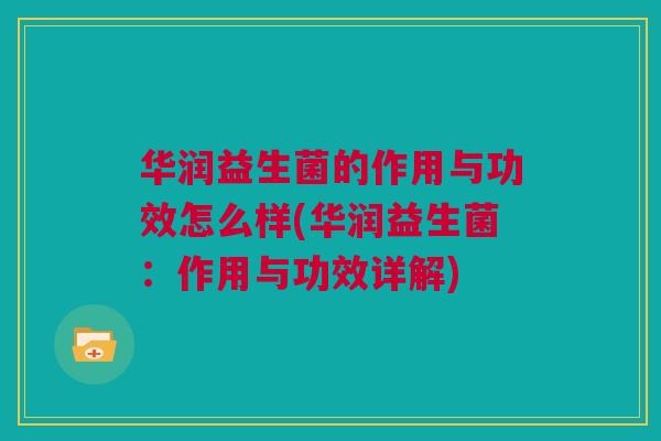 华润益生菌的作用与功效怎么样(华润益生菌：作用与功效详解)