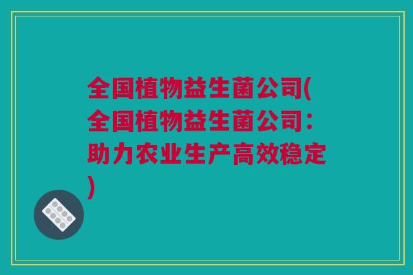 全国植物益生菌公司(全国植物益生菌公司：助力农业生产高效稳定)