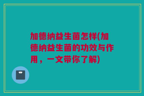 加德纳益生菌怎样(加德纳益生菌的功效与作用，一文带你了解)