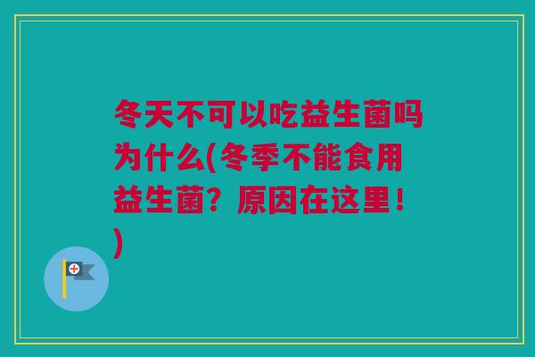 冬天不可以吃益生菌吗为什么(冬季不能食用益生菌？原因在这里！)