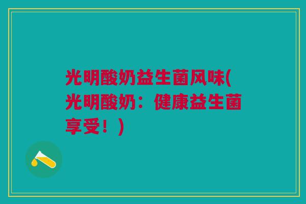 光明酸奶益生菌风味(光明酸奶：健康益生菌享受！)