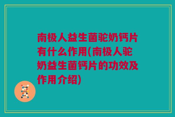 南极人益生菌驼奶钙片有什么作用(南极人驼奶益生菌钙片的功效及作用介绍)