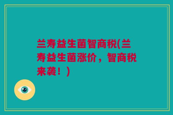 兰寿益生菌智商税(兰寿益生菌涨价，智商税来袭！)