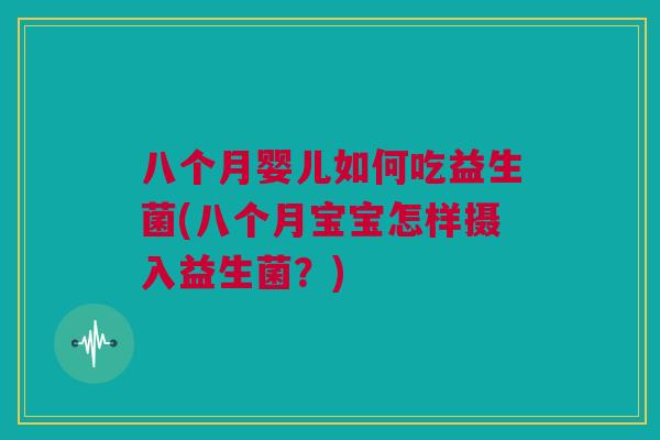 八个月婴儿如何吃益生菌(八个月宝宝怎样摄入益生菌？)
