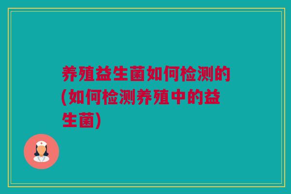 养殖益生菌如何检测的(如何检测养殖中的益生菌)