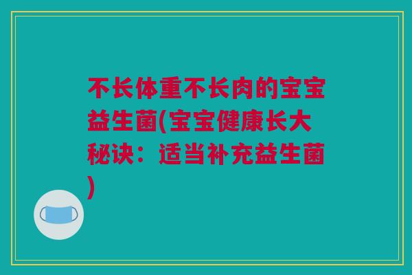 不长体重不长肉的宝宝益生菌(宝宝健康长大秘诀：适当补充益生菌)