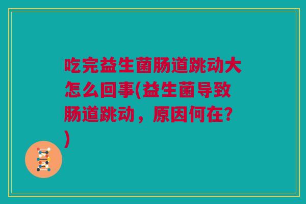吃完益生菌肠道跳动大怎么回事(益生菌导致肠道跳动，原因何在？)