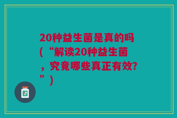 20种益生菌是真的吗(“解读20种益生菌，究竟哪些真正有效？”)