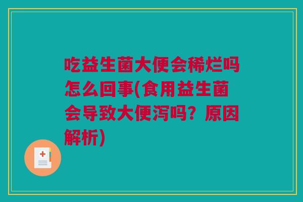 吃益生菌大便会稀烂吗怎么回事(食用益生菌会导致大便泻吗？原因解析)