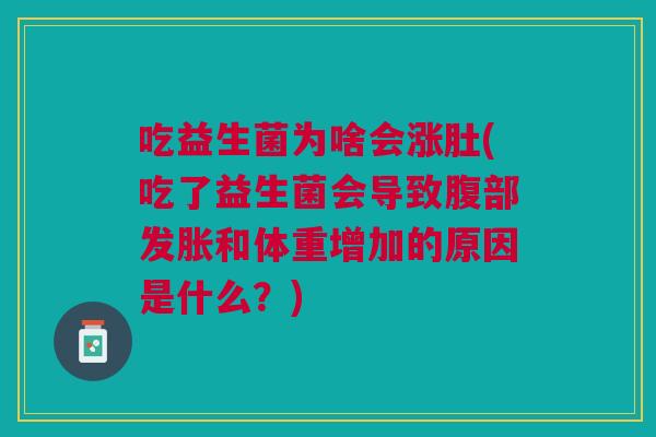 吃益生菌为啥会涨肚(吃了益生菌会导致腹部发胀和体重增加的原因是什么？)