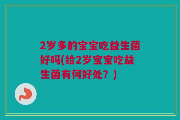 2岁多的宝宝吃益生菌好吗(给2岁宝宝吃益生菌有何好处？)
