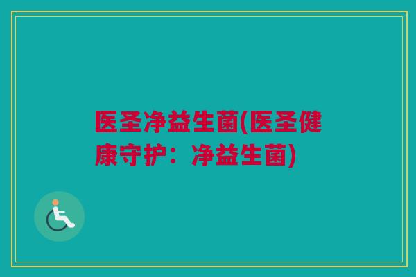 医圣净益生菌(医圣健康守护：净益生菌)