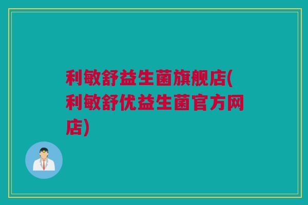 利敏舒益生菌旗舰店(利敏舒优益生菌官方网店)