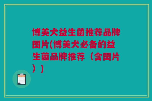 博美犬益生菌推荐品牌图片(博美犬必备的益生菌品牌推荐（含图片）)