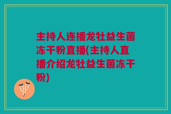 主持人连播龙牡益生菌冻干粉直播(主持人直播介绍龙牡益生菌冻干粉)