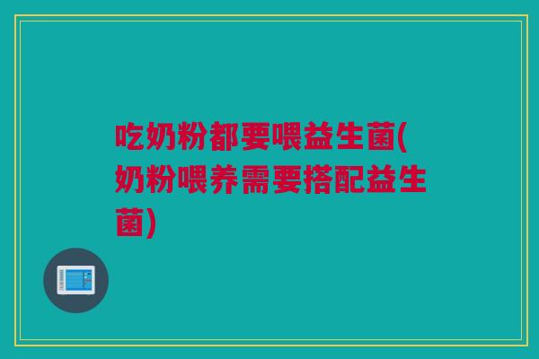 吃奶粉都要喂益生菌(奶粉喂养需要搭配益生菌)