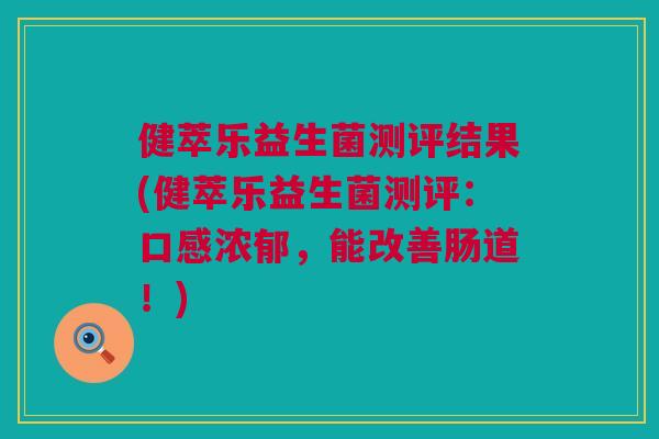 健萃乐益生菌测评结果(健萃乐益生菌测评：口感浓郁，能改善肠道！)