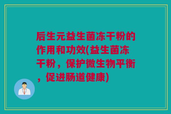 后生元益生菌冻干粉的作用和功效(益生菌冻干粉，保护微生物平衡，促进肠道健康)