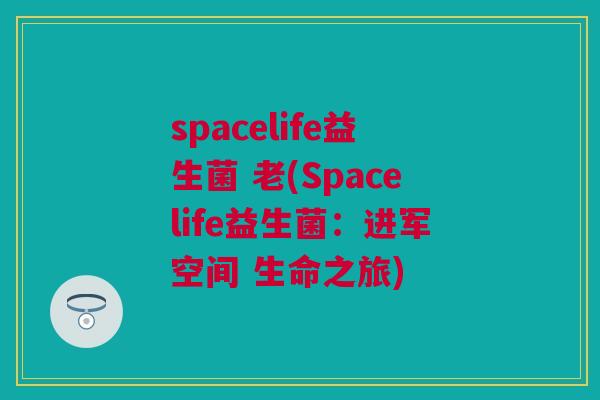 spacelife益生菌 老(Spacelife益生菌：进军空间 生命之旅)