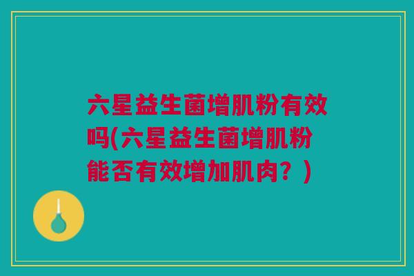 六星益生菌增肌粉有效吗(六星益生菌增肌粉能否有效增加肌肉？)