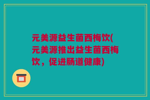 元美源益生菌西梅饮(元美源推出益生菌西梅饮，促进肠道健康)