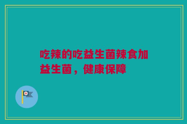 吃辣的吃益生菌辣食加益生菌，健康保障