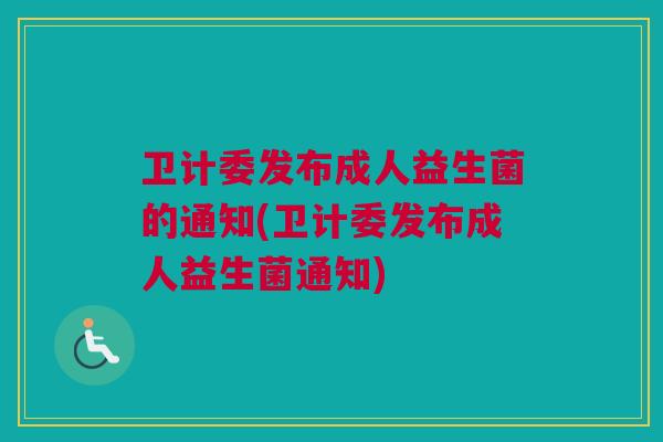 卫计委发布成人益生菌的通知(卫计委发布成人益生菌通知)