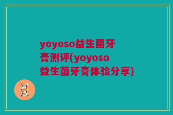 yoyoso益生菌牙膏测评(yoyoso益生菌牙膏体验分享)